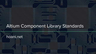 Altium Component Library Standards
hoani.net
 