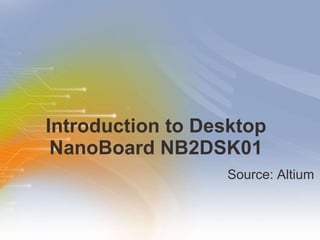 Introduction to Desktop  NanoBoard NB2DSK01  ,[object Object]