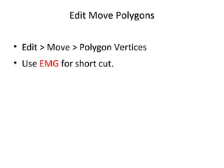 Edit Move Polygons

• Edit > Move > Polygon Vertices
• Use EMG for short cut.
 