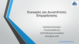 www.altiusonline.gr
Ευκαιρίες και Δυνατότητες
Επιχορήγησης
Δημήτρης Οικονόμου
Γενικός Διευθυντής
ALTIUS Business Consultants
Ιανουάριος 2018
 