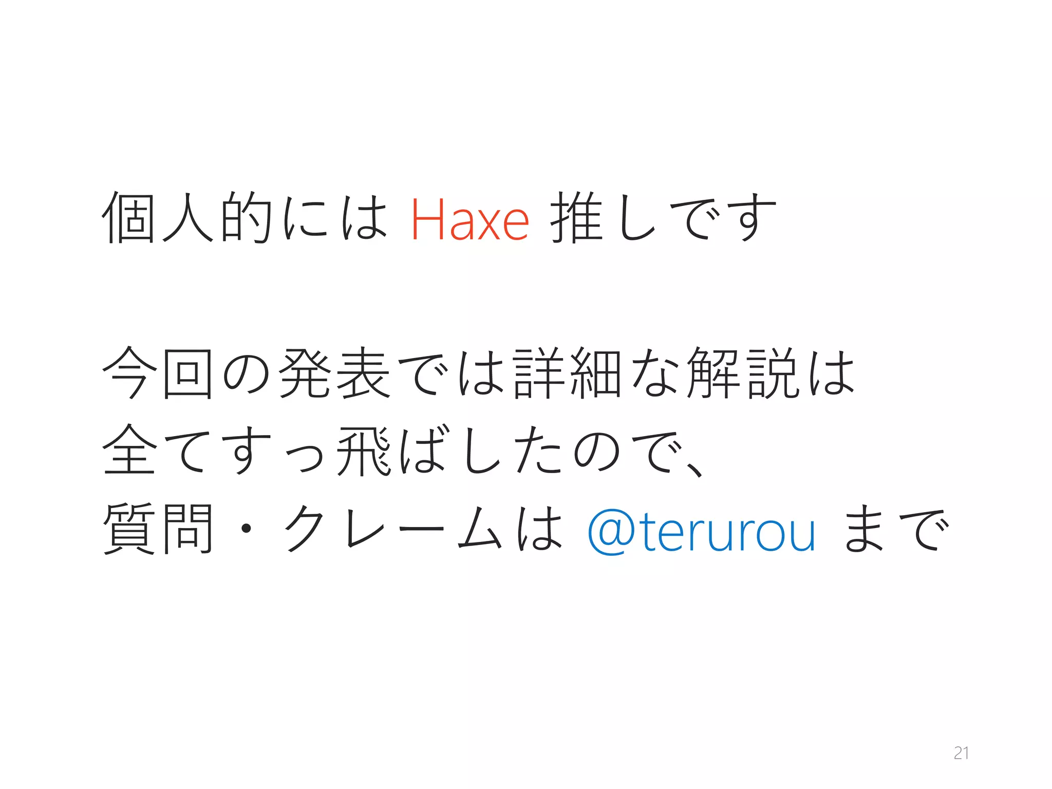 個人的には Haxe 推しです
今回の発表では詳細な解説は
全てすっ飛ばしたので、
質問・クレームは @terurou まで
21
 