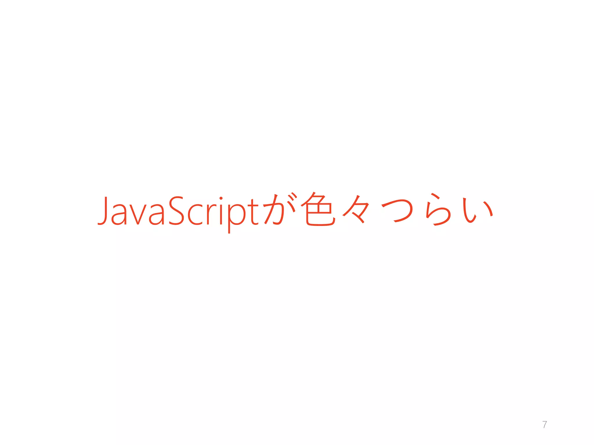 JavaScriptが色々つらい
7
 
