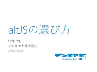 altJSの選び方
terurou
デンキヤギ株式会社
2014/06/21
 