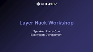Layer Hack Workshop
Speaker: Jimmy Chu
Ecosystem Development
 