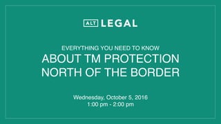EVERYTHING YOU NEED TO KNOW
ABOUT TM PROTECTION
NORTH OF THE BORDER
Wednesday, October 5, 2016
1:00 pm - 2:00 pm
 