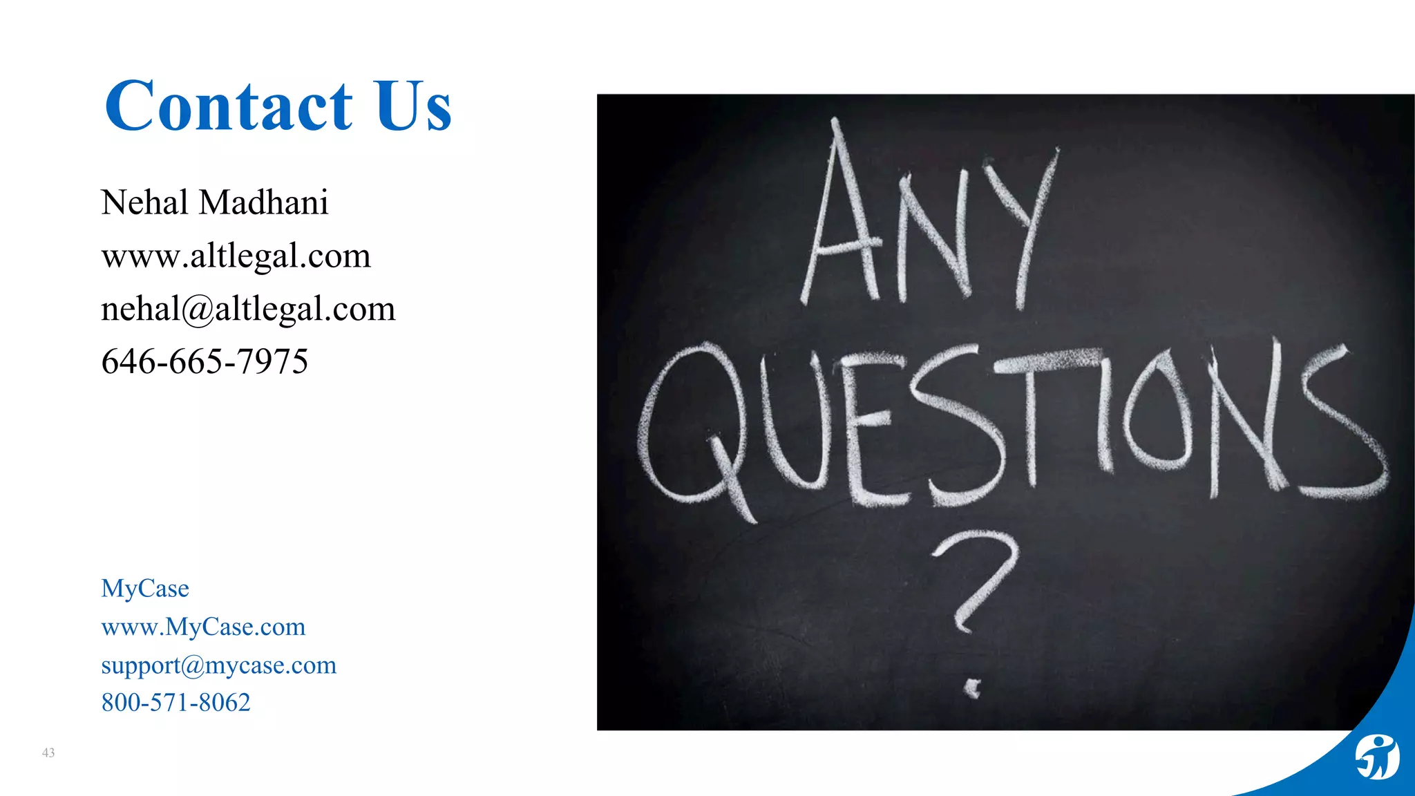 Nehal Madhani
www.altlegal.com
nehal@altlegal.com
646-665-7975
MyCase
www.MyCase.com
support@mycase.com
800-571-8062
Contact Us
43
 
