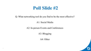 Poll Slide #2
Q: What networking tool do you find to be the most effective?
A1: Social Media
A2: In-person Events and Conf...