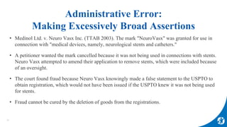 Administrative Error:
Making Excessively Broad Assertions
28
• Medinol Ltd. v. Neuro Vasx Inc. (TTAB 2003). The mark "Neur...