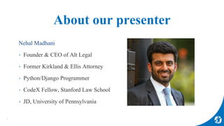 About our presenter
Nehal Madhani
‣ Founder & CEO of Alt Legal
‣ Former Kirkland & Ellis Attorney
‣ Python/Django Programm...