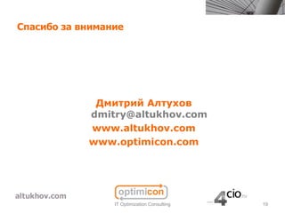 Спасибо за внимание




             Дмитрий Алтухов
            dmitry@altukhov.com
            www.altukhov.com
            www.optimicon.com




                 IT Optimization Consulting   19
 