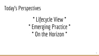 Today’s Perspectives
* Lifecycle View *
* Emerging Practice *
* On the Horizon *
5
 