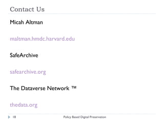 Contact Us Micah Altman maltman.hmdc.harvard.edu SafeArchive safearchive.org The Dataverse Network ™ thedata.org Policy Based Digital Preservation 
