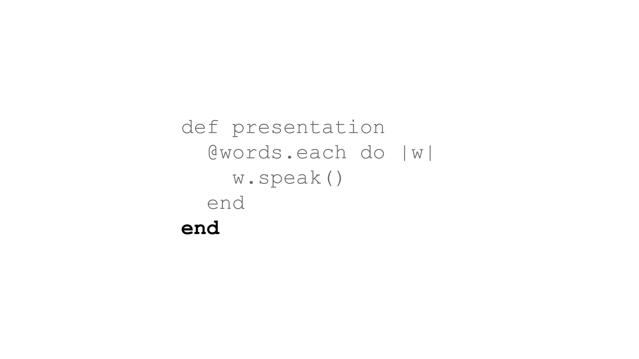 def presentation
@words.each do |w|
w.speak()
end
end
 