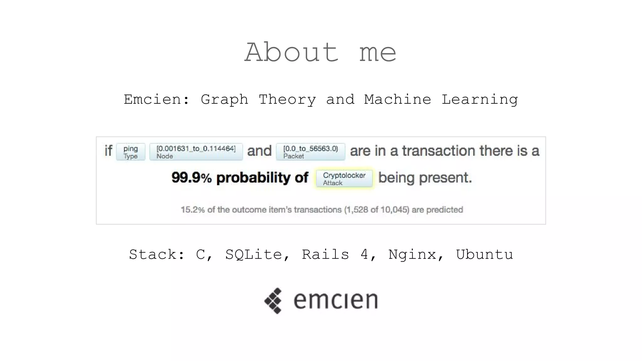 About me
Emcien: Graph Theory and Machine Learning
Stack: C, SQLite, Rails 4, Nginx, Ubuntu
 
