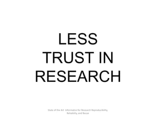 State of the Art Informatics for Research Reproducibility,
Reliability, and Reuse
LESS
TRUST IN
RESEARCH
 