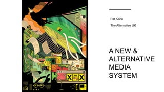 A NEW &
ALTERNATIVE
MEDIA
SYSTEM
Pat Kane
The Alternative UK
 