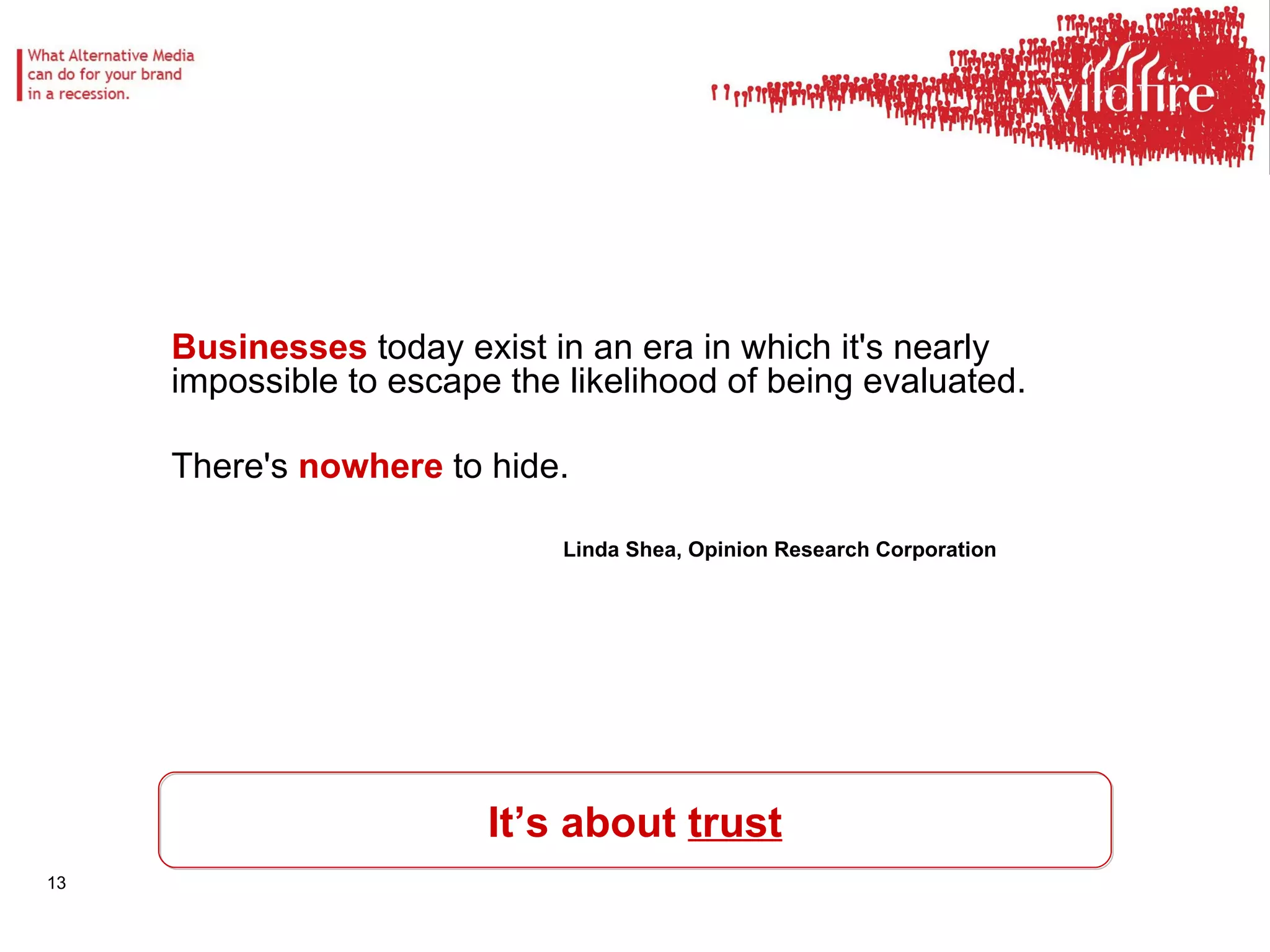 It’s about  trust Businesses  today exist in an era in which it's nearly impossible to escape the likelihood of being evaluated. There's  nowhere  to hide. Linda Shea, Opinion Research Corporation 