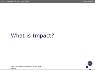 What is Impact?
CBMR-SciComm
CBMR Summer Retreat, Pharmakon, 23 May 2013
Slide 10
 