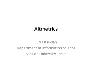 Altmetrics
Judit Bar-Ilan
Department of Information Science
Bar-Ilan University, Israel

 