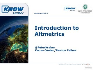 www.know-center.at

Introduction to
Altmetrics
@PeterKraker
Know-Center/Panton Fellow

funded within the Austrian Competence Center Programme

 