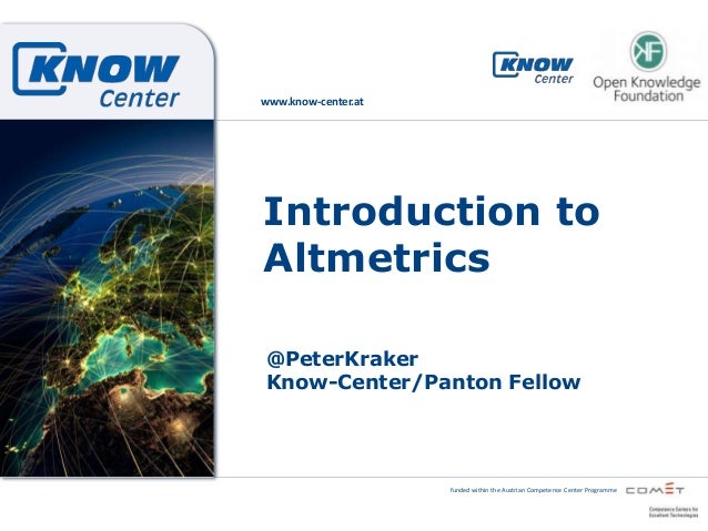 www.know-center.at

Introduction to
Altmetrics
@PeterKraker
Know-Center/Panton Fellow

funded within the Austrian Competen...