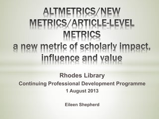 Rhodes Library 
Continuing Professional Development Programme 
1 August 2013 
Eileen Shepherd 
 