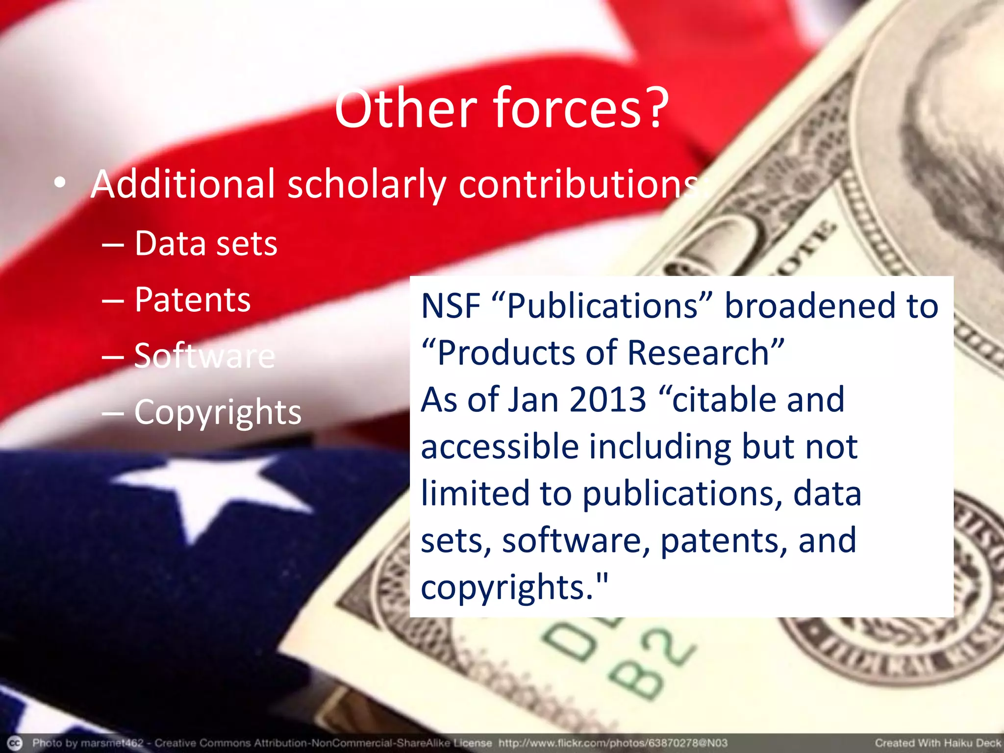 Other forces?
• Additional scholarly contributions:
– Data sets
– Patents
– Software
– Copyrights
NSF “Publications” broadened to
“Products of Research”
As of Jan 2013 “citable and
accessible including but not
limited to publications, data
sets, software, patents, and
copyrights."
 