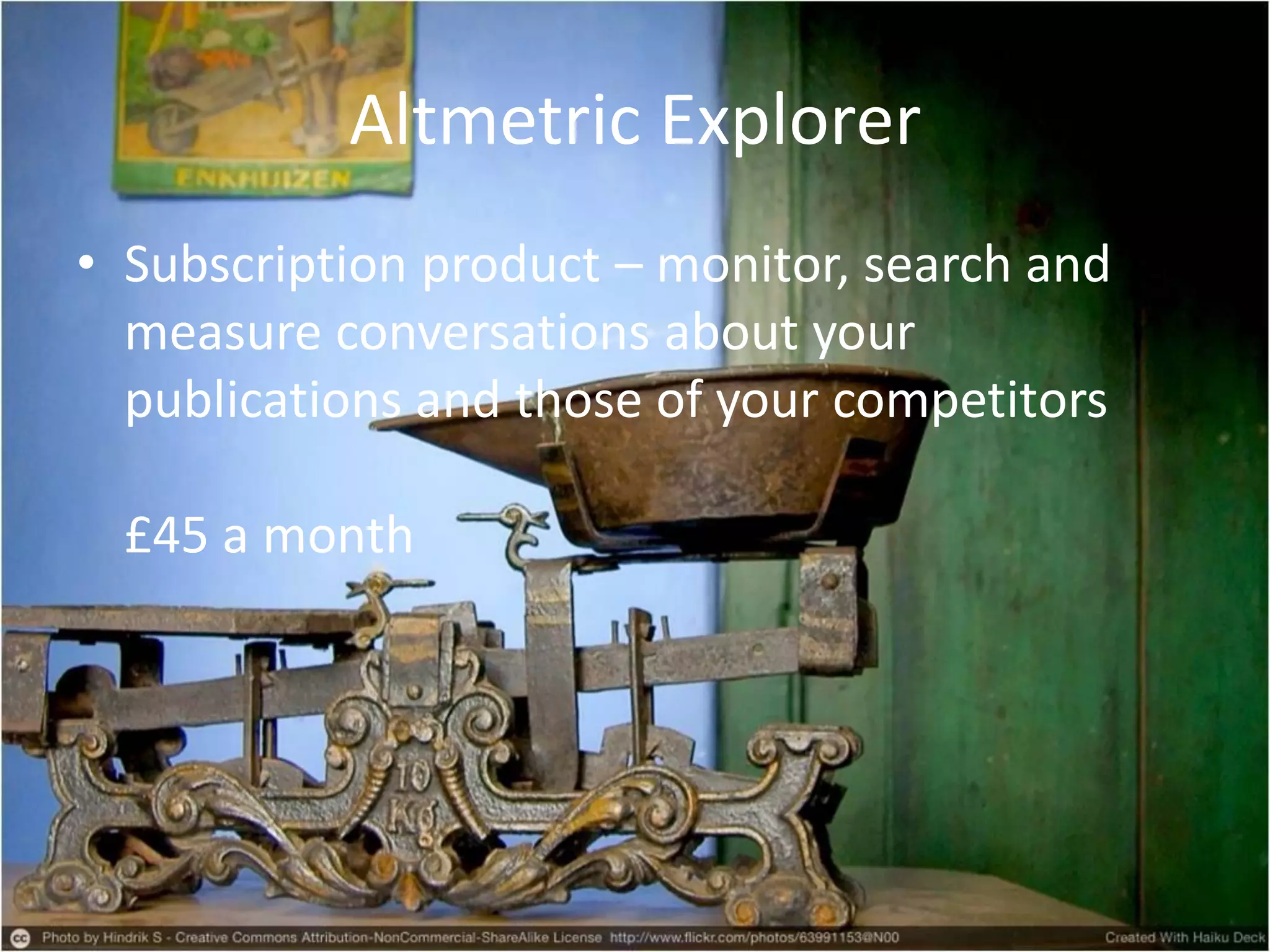 Altmetric Explorer
• Subscription product – monitor, search and
measure conversations about your
publications and those of your competitors
£45 a month
 