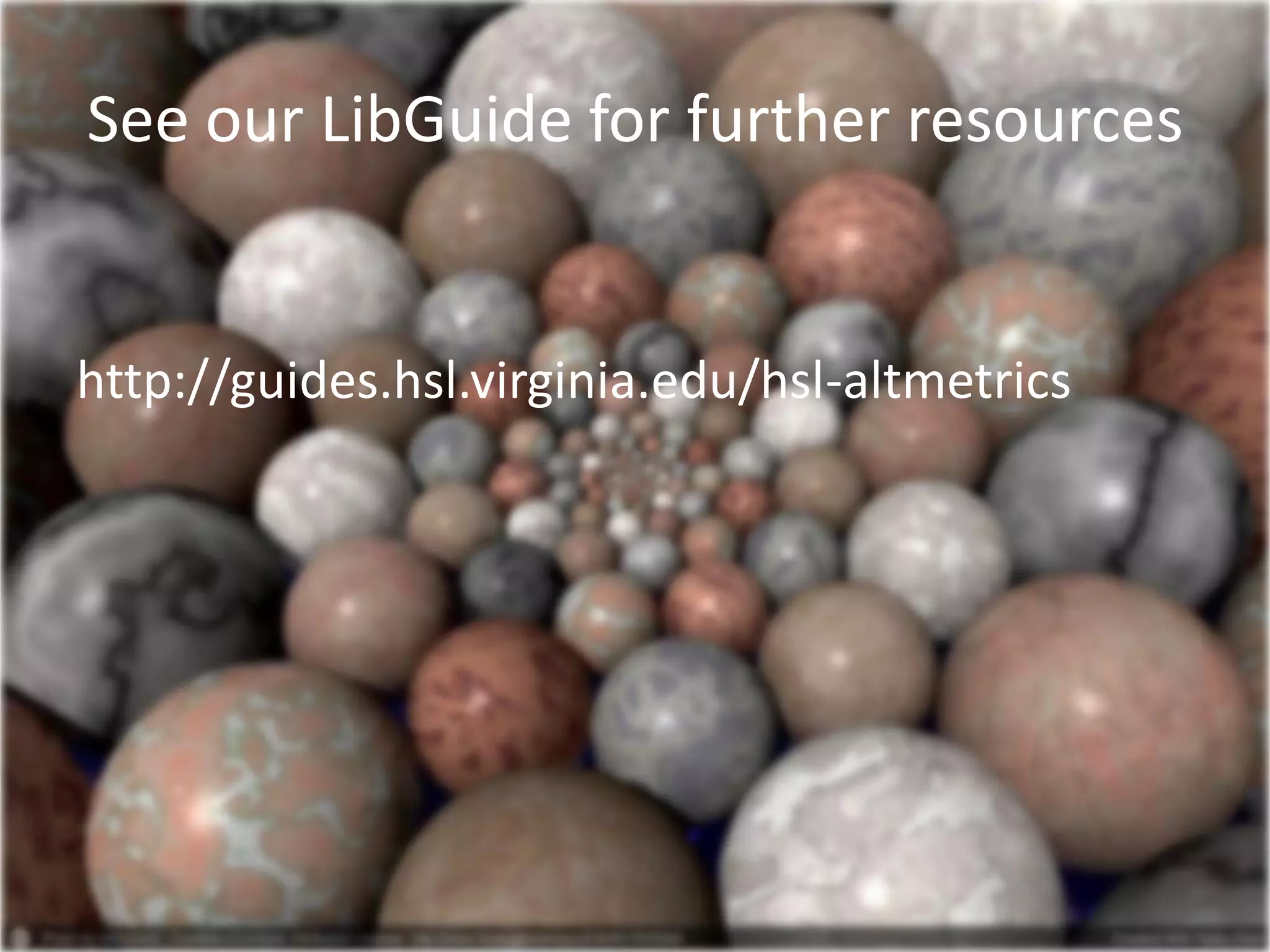 See our LibGuide for further resources
http://guides.hsl.virginia.edu/hsl-altmetrics
 