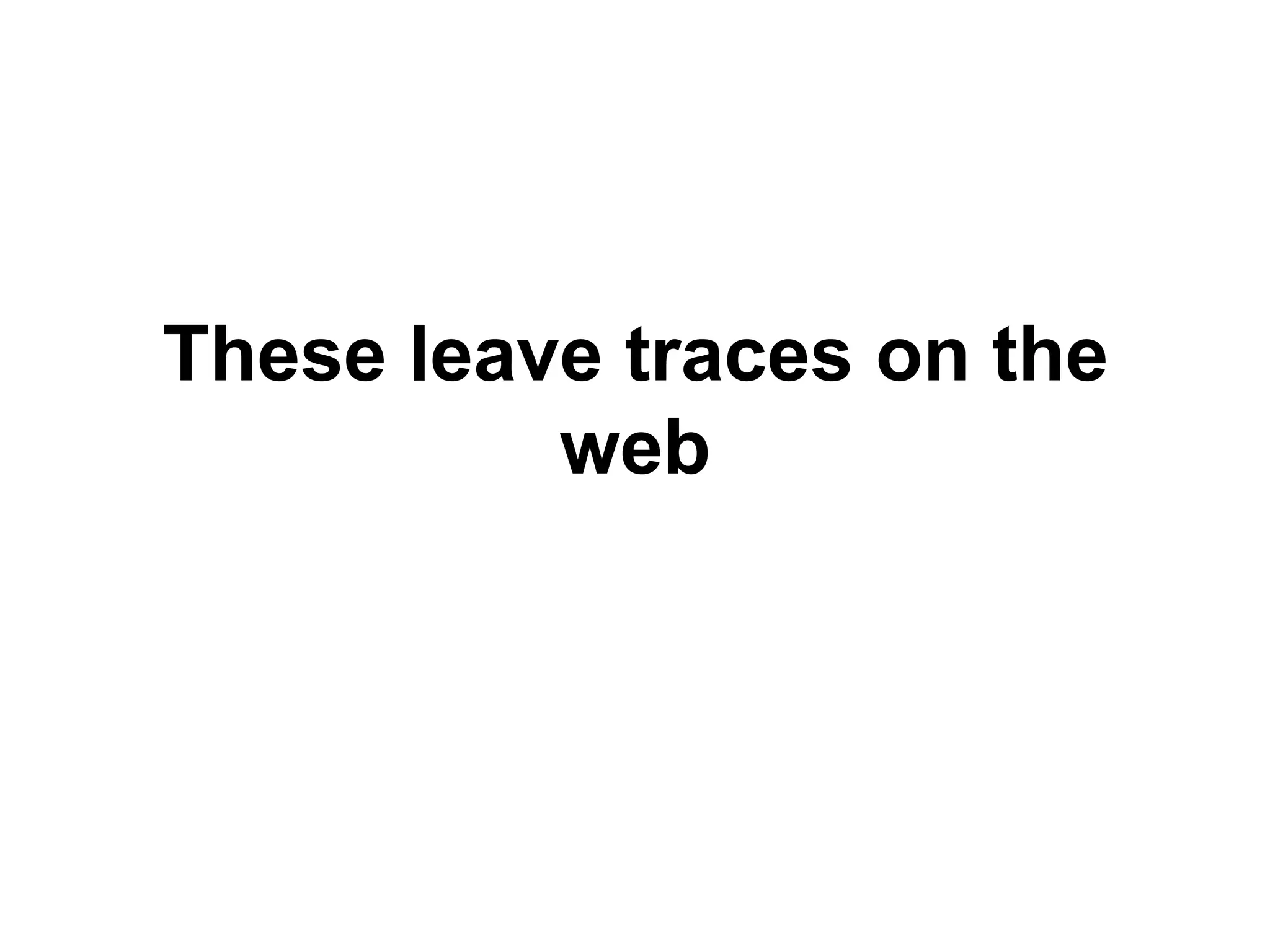 These leave traces on the
web