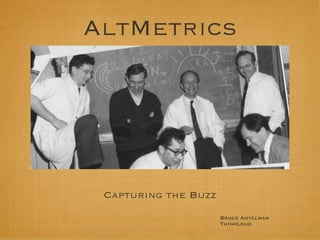 AltMetrics
Bruce Antelman
ThinkLoud
Capturing the Buzz
 