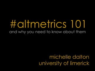 #altmetrics 101
and why you need to know about them
michelle dalton
university of limerick
 