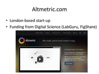 Altmetric.com 
•London-based start-up 
•Funding from Digital Science (LabGuru, FigShare)  