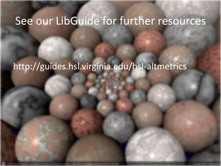 See our LibGuide for further resources 
http://guides.hsl.virginia.edu/hsl-altmetrics 