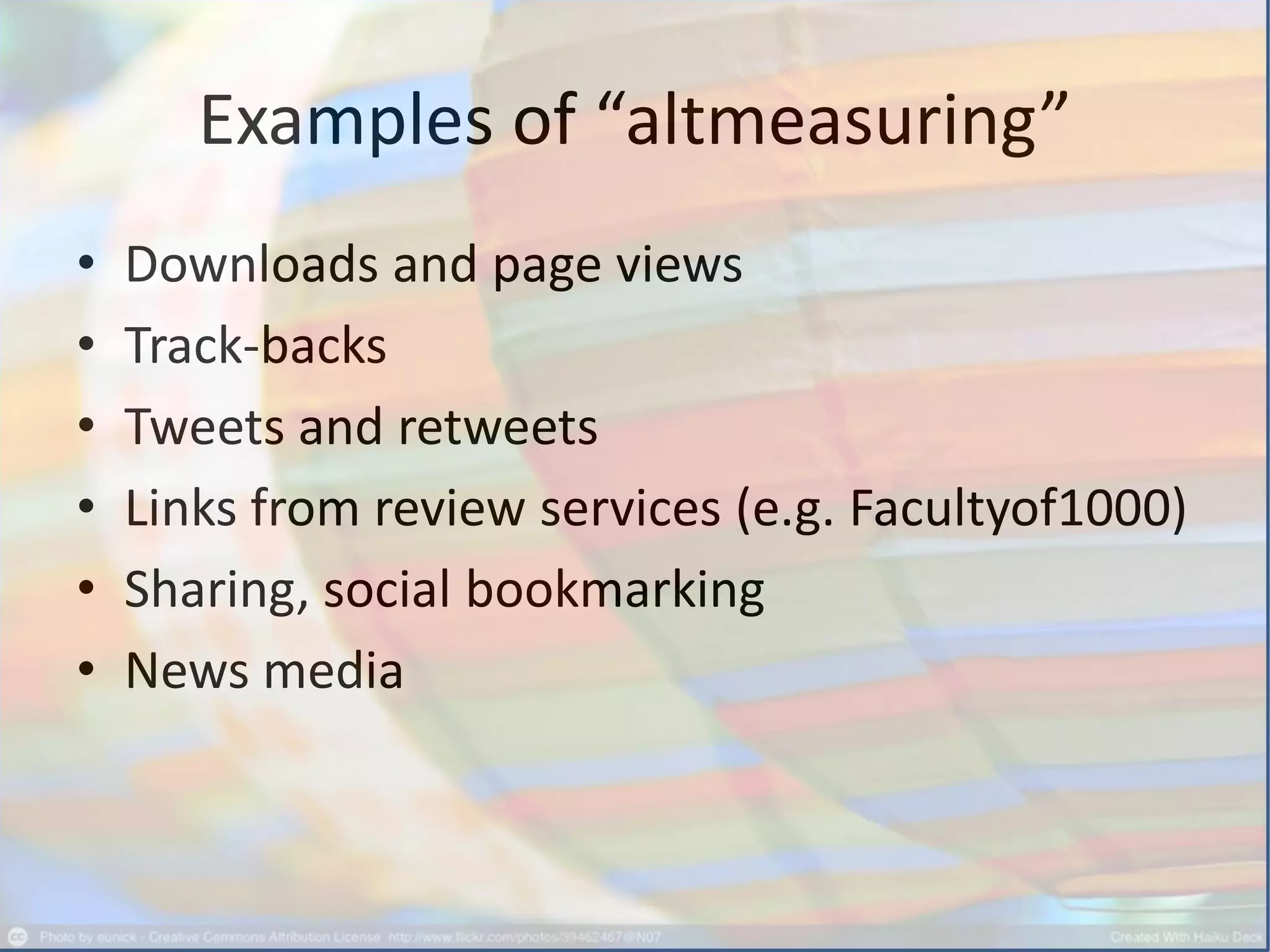 Examples of “altmeasuring”
• Downloads and page views
• Track-backs
• Tweets and retweets
• Links from review services (e.g. Facultyof1000)
• Sharing, social bookmarking
• News media
 