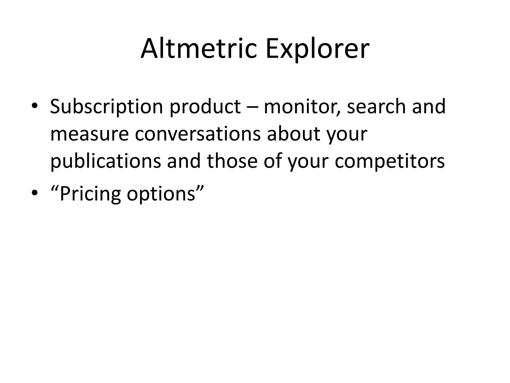 Altmetric Explorer
• Subscription product – monitor, search and
measure conversations about your
publications and those of your competitors
• “Pricing options”
 