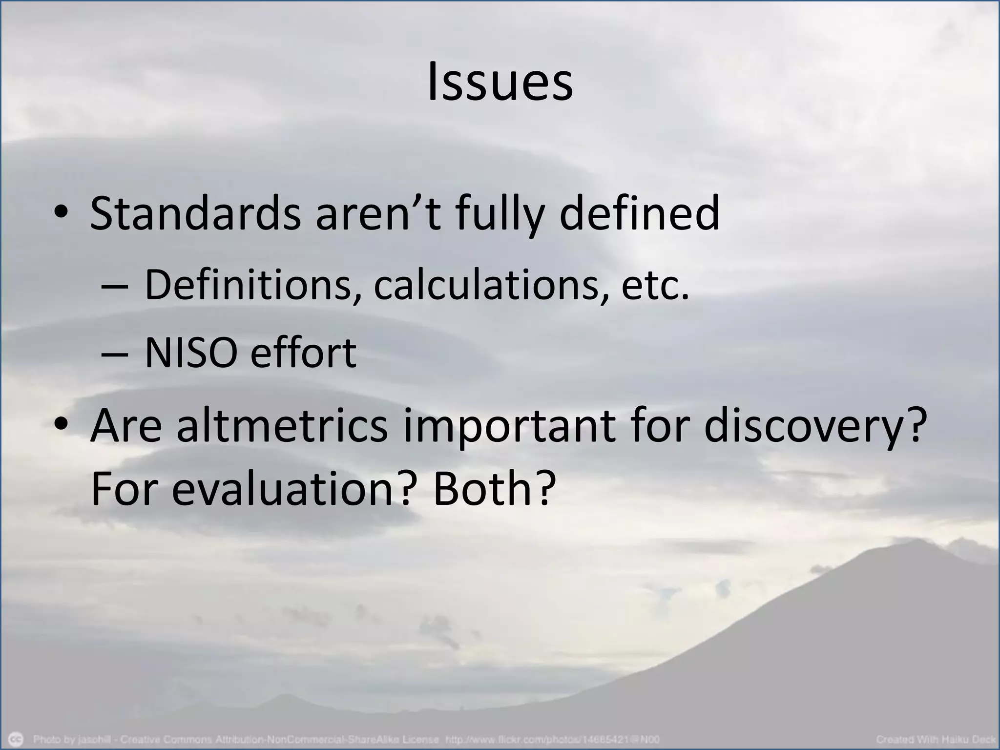 • Standards aren’t fully defined
– Definitions, calculations, etc.
– NISO effort
• Are altmetrics important for discovery?
For evaluation? Both?
Issues
 