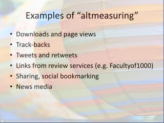 Examples of “altmeasuring”
• Downloads and page views
• Track-backs
• Tweets and retweets
• Links from review services (e.g. Facultyof1000)
• Sharing, social bookmarking
• News media
 