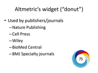 Altmetric’s widget (“donut”)
• Used by publishers/journals
–Nature Publishing
–Cell Press
–Wiley
–BioMed Central
–BMJ Specialty journals
 