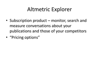Altmetric Explorer
• Subscription product – monitor, search and
measure conversations about your
publications and those of your competitors
• “Pricing options”
 
