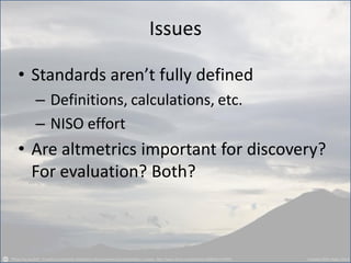• Standards aren’t fully defined
– Definitions, calculations, etc.
– NISO effort
• Are altmetrics important for discovery?
For evaluation? Both?
Issues
 