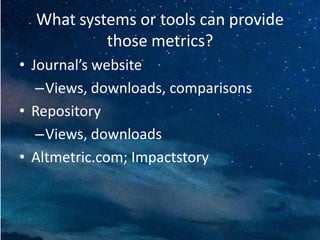 What systems or tools can provide
those metrics?
• Journal’s website
–Views, downloads, comparisons
• Repository
–Views, downloads
• Altmetric.com; Impactstory
 