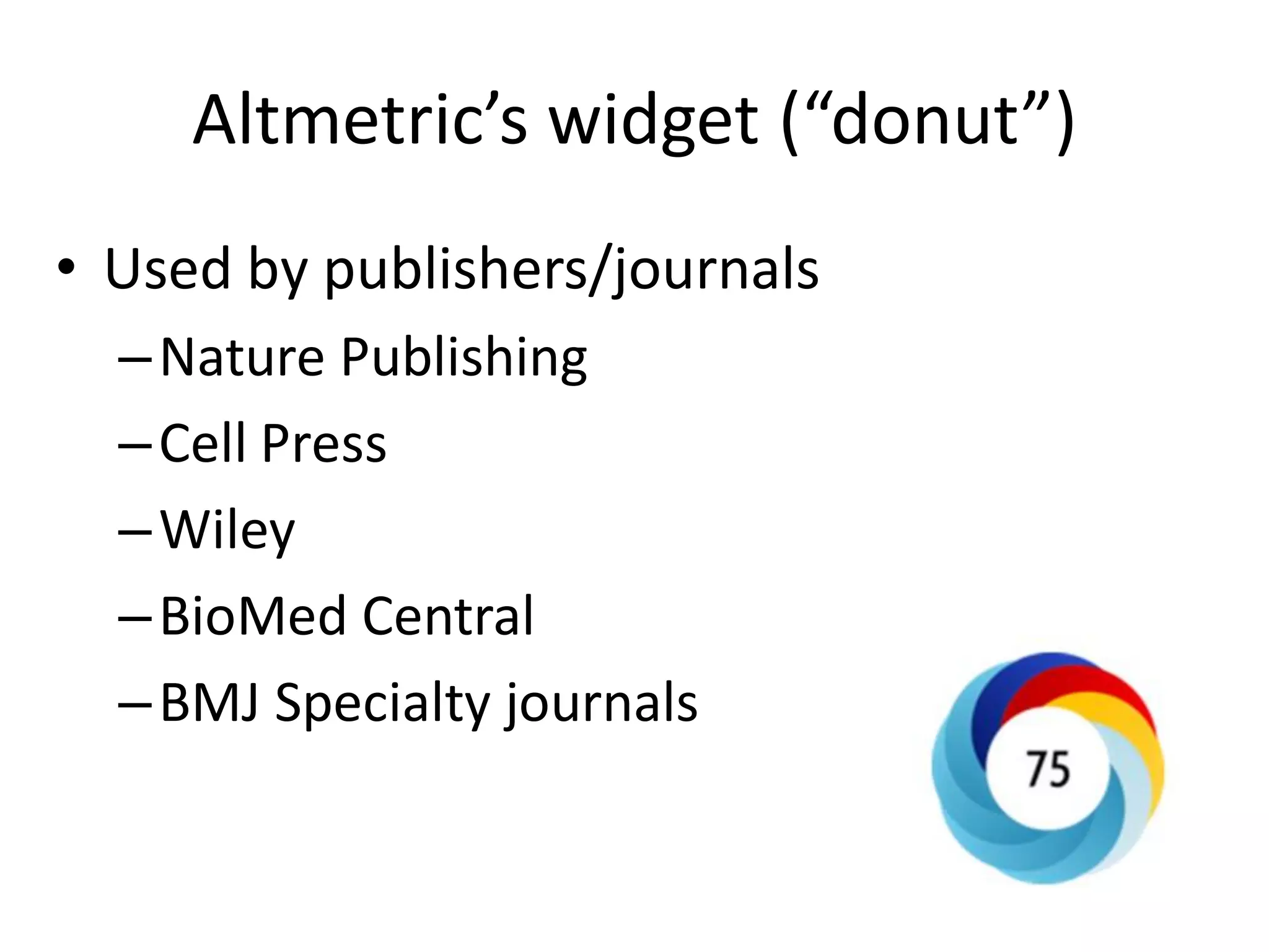 Altmetric’s widget (“donut”)
• Used by publishers/journals
–Nature Publishing
–Cell Press
–Wiley
–BioMed Central
–BMJ Specialty journals
 