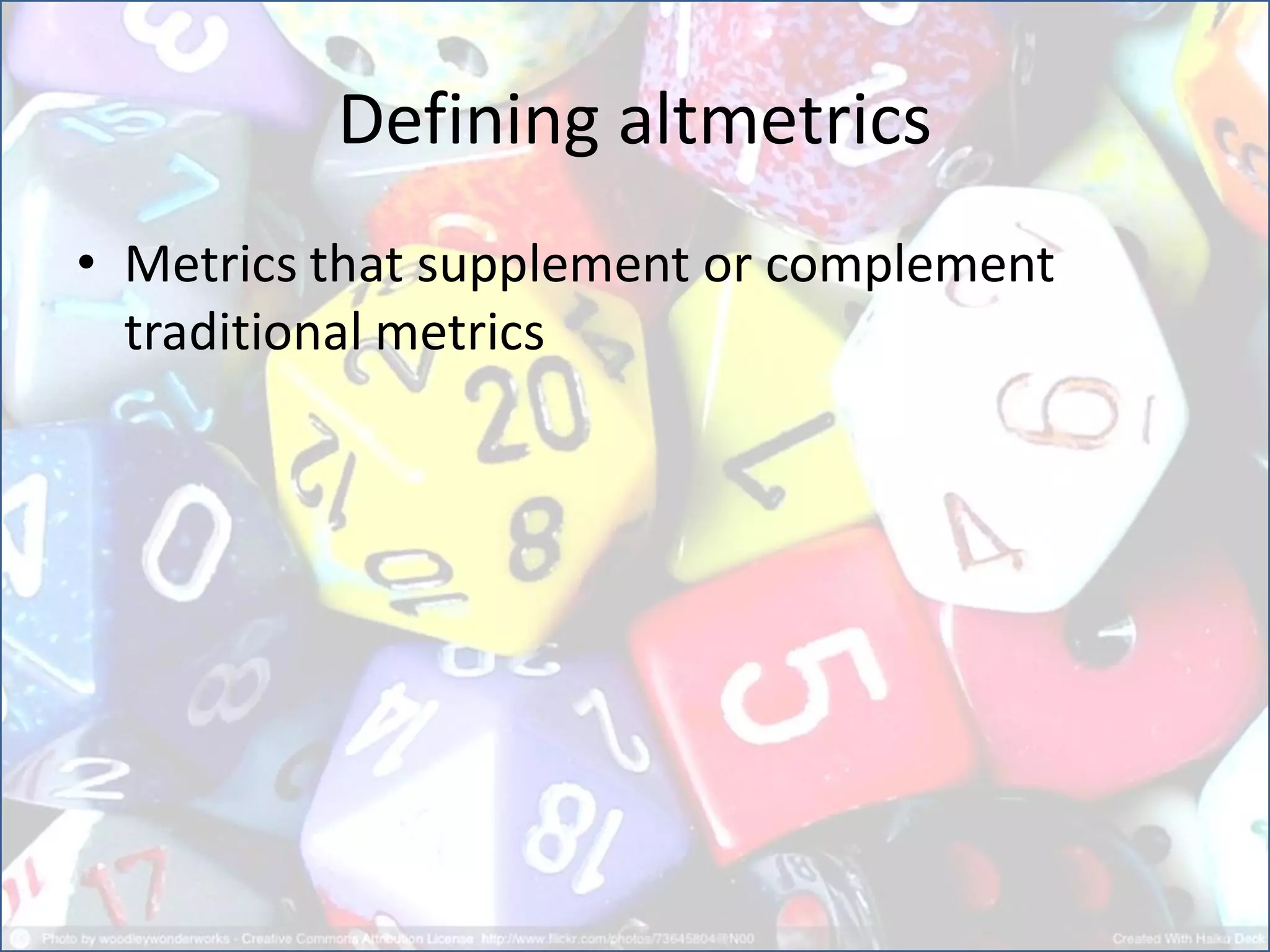 Defining altmetrics
• Metrics that supplement or complement
traditional metrics
 