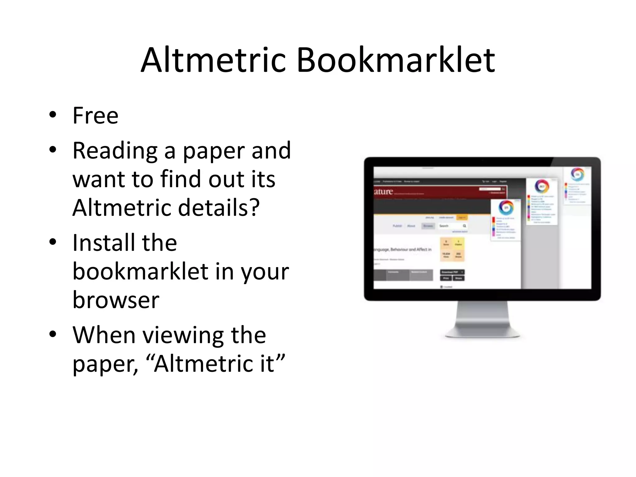 Altmetric Bookmarklet
• Free
• Reading a paper and
want to find out its
Altmetric details?
• Install the
bookmarklet in your
browser
• When viewing the
paper, “Altmetric it”
 