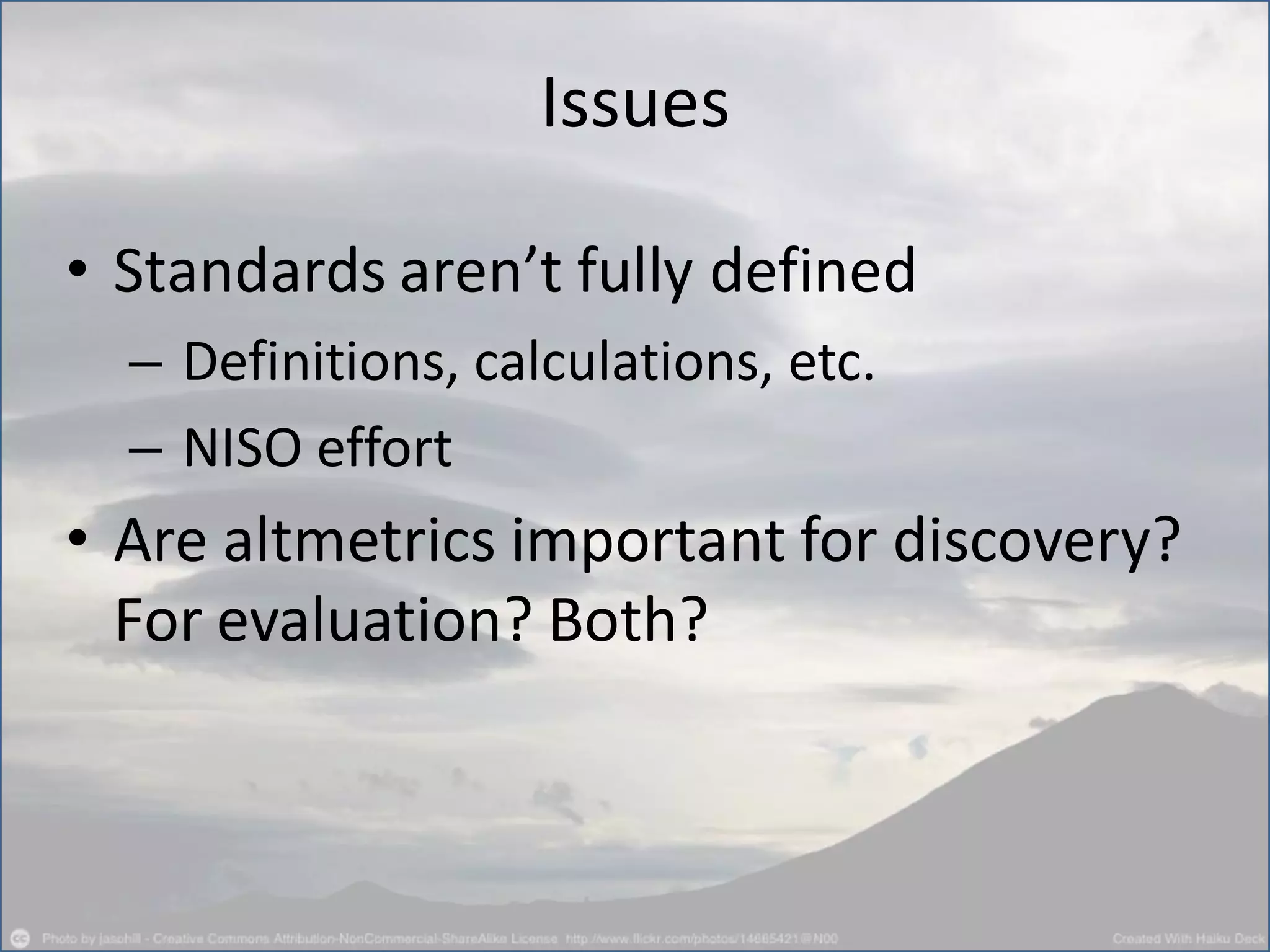 • Standards aren’t fully defined
– Definitions, calculations, etc.
– NISO effort
• Are altmetrics important for discovery?
For evaluation? Both?
Issues
 