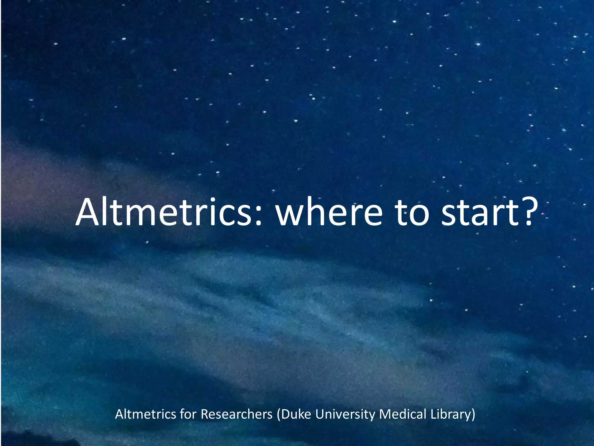 Altmetrics: where to start?
Altmetrics for Researchers (Duke University Medical Library)
 