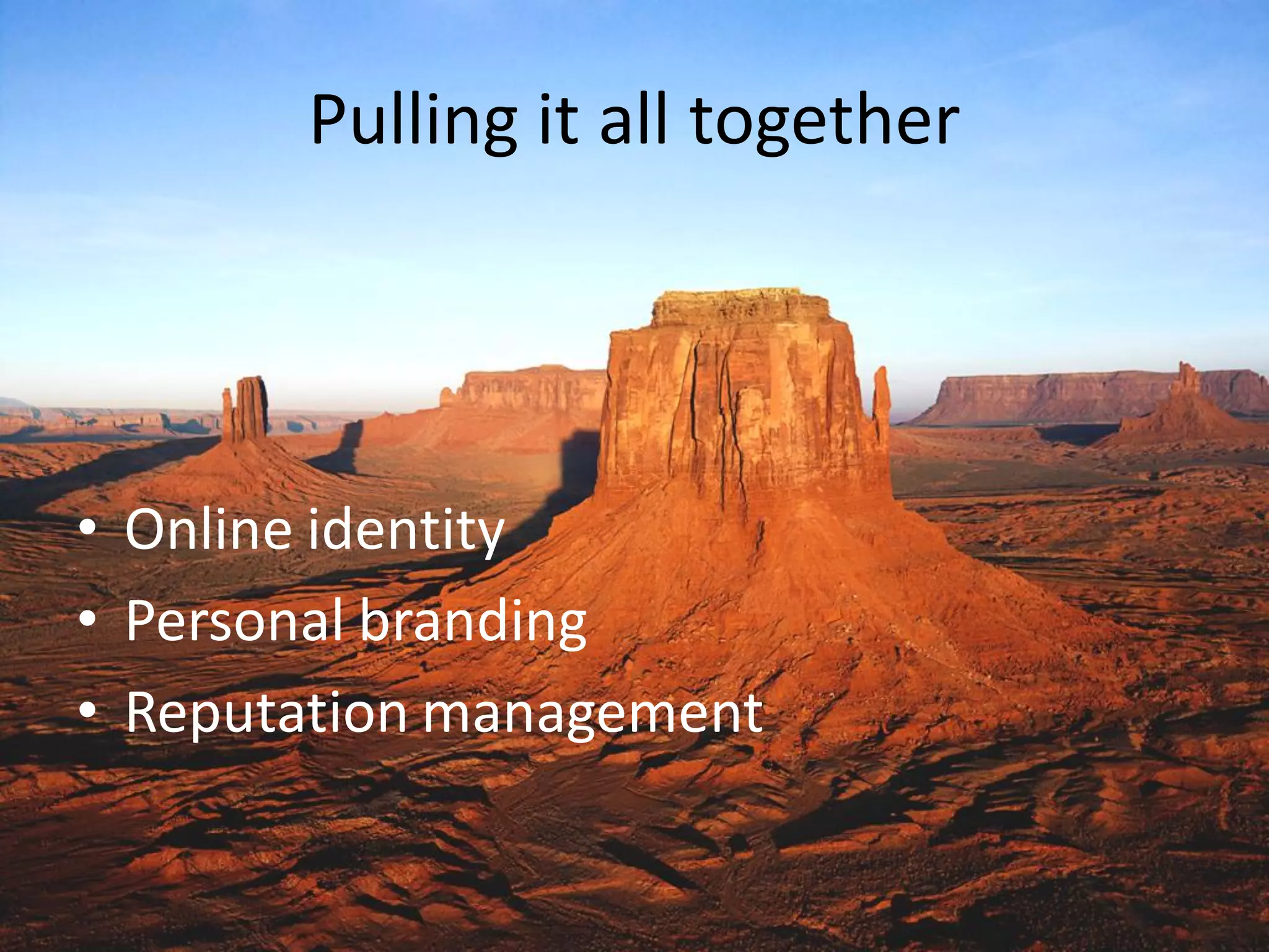 Pulling it all together
• Online identity
• Personal branding
• Reputation management
 