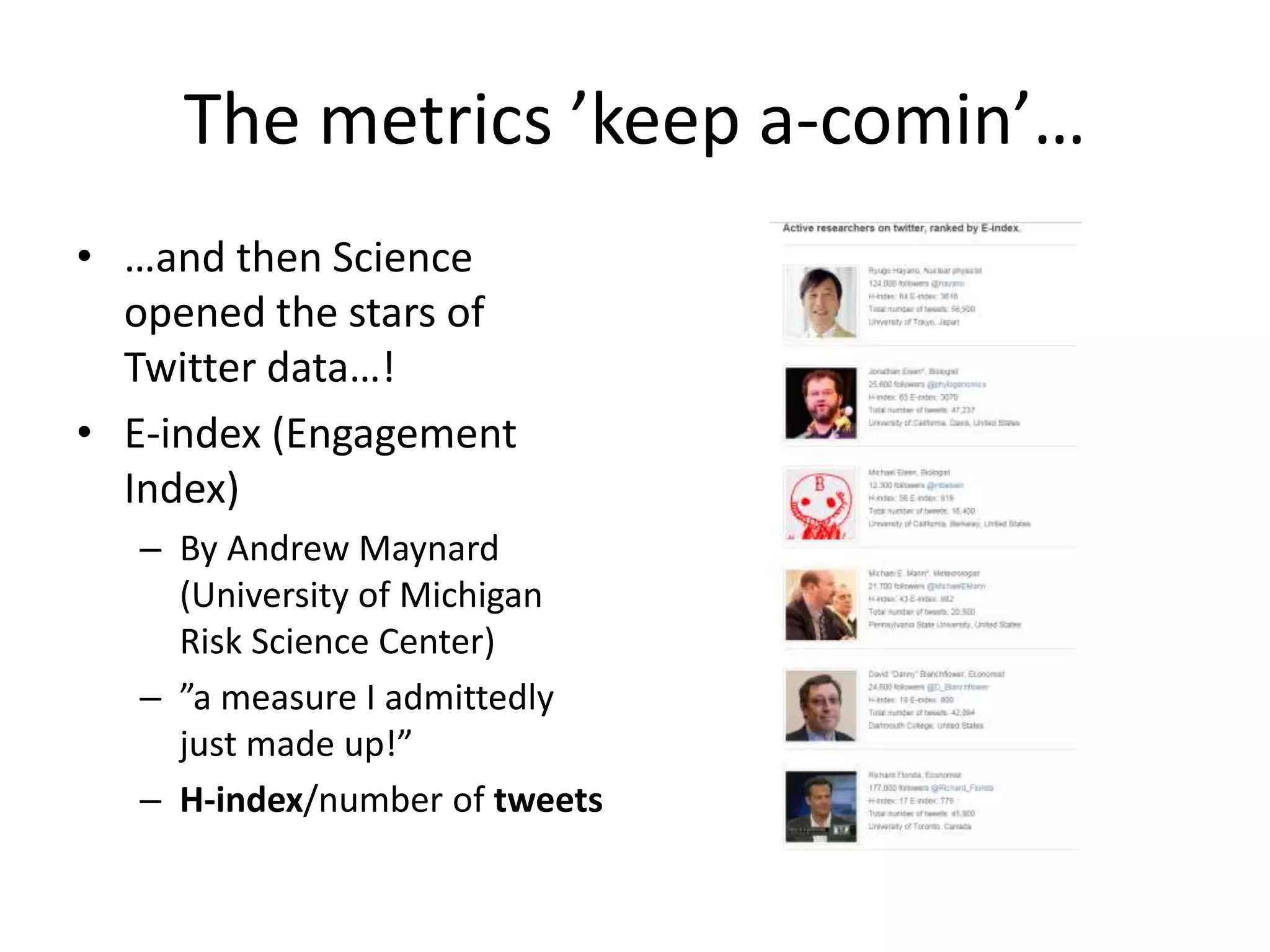 The metrics ’keep a-comin’… 
• …and then Science 
opened the stars of 
Twitter data…! 
• E-index (Engagement 
Index) 
– By Andrew Maynard 
(University of Michigan 
Risk Science Center) 
– ”a measure I admittedly 
just made up!” 
– H-index/number of tweets 
 