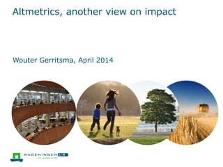 Altmetrics, another view on impact
Wouter Gerritsma, January 2015
 
